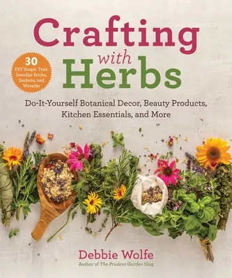 Kézműveskedés gyógynövényekkel: Do-It-Yourself botanikai dekoráció, szépségápolási termékek, konyhai alapanyagok és még sok minden más - Crafting with Herbs: Do-It-Yourself Botanical Decor, Beauty Products, Kitchen Essentials, and More