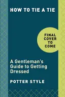 Hogyan kössünk nyakkendőt: Úriemberek öltözködési útmutatója - How to Tie a Tie: A Gentleman's Guide to Getting Dressed