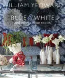 William Yeoward: Yeoward: Blue and White and Other Stories: A Personal Journey Through Colour: A Personal Journey Through Colour - William Yeoward: Blue and White and Other Stories: A Personal Journey Through Colour