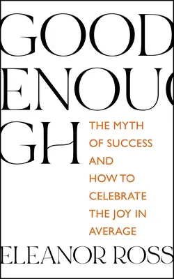 Elég jó: A siker mítosza és hogyan ünnepeljük az átlagban rejlő örömöt? - Good Enough: The Myth of Success and How to Celebrate the Joy in Average