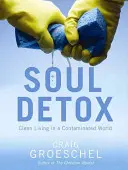 Lelki méregtelenítés: Tiszta élet egy szennyezett világban - Soul Detox: Clean Living in a Contaminated World