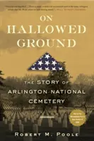 A megszentelt földön: Az Arlingtoni Nemzeti Temető története - On Hallowed Ground: The Story of Arlington National Cemetery