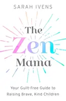 A Zen Mama: Bűntudatmentes útmutató a bátor, kedves gyerekek neveléséhez - The Zen Mama: Your Guilt-Free Guide to Raising Brave, Kind Children