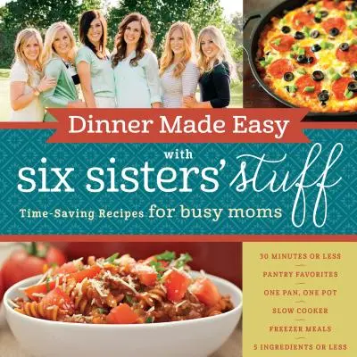 Könnyű vacsora a Six Sisters' Stuff segítségével: Időmegtakarító receptek elfoglalt anyukáknak - Dinner Made Easy with Six Sisters' Stuff: Time-Saving Recipes for Busy Moms