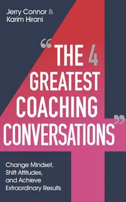 A négy legnagyobb coaching-beszélgetés: A gondolkodásmód megváltoztatása, a hozzáállás megváltoztatása és rendkívüli eredmények elérése - The Four Greatest Coaching Conversations: Change Mindsets, Shift Attitudes, and Achieve Extraordinary Results