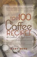 Top 100 kávérecept: Szakácskönyv a kávé szerelmeseinek - Top 100 Coffee Recipes: A Cookbook for Coffee Lovers