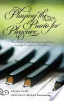 Zongorázni kedvtelésből: Klasszikus útmutató a készségek fejlesztéséhez gyakorlás és fegyelem révén - Playing the Piano for Pleasure: The Classic Guide to Improving Skills Through Practice and Discipline