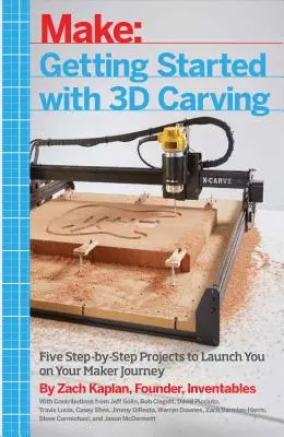 Kezdő lépések a 3D-s faragással: Öt lépésről lépésre bemutatott projekt, amely elindítja Önt az alkotói utazáson - Getting Started with 3D Carving: Five Step-By-Step Projects to Launch You on Your Maker Journey