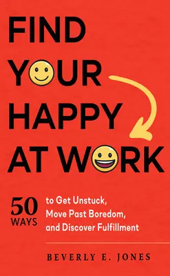 Találd meg a boldogságodat a munkahelyeden: 50 módszer, hogyan szabadulj meg a megrekedéstől, lépj túl az unalmon, és fedezd fel a kiteljesedést! - Find Your Happy at Work: 50 Ways to Get Unstuck, Move Past Boredom, and Discover Fulfillment