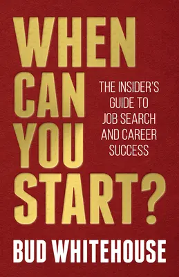 Mikor kezdheted el? A bennfentes útmutató az álláskereséshez és a karrier sikeréhez - When Can You Start?: The Insider's Guide to Job Search and Career Success