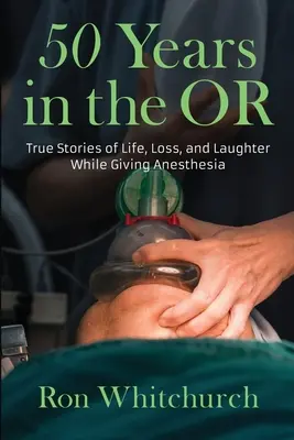 50 év a műtőben: Igaz történetek az életről, a veszteségről és a nevetésről az altatás során - 50 Years in the OR: True Stories of Life, Loss, and Laughter While Giving Anesthesia