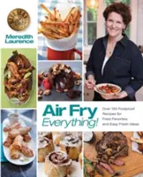 Air Fry Everything: Bolondbiztos receptek a sült kedvencekhez és könnyű friss ötletek a Blue Jean Chef, Meredith Laurence tollából - Air Fry Everything: Foolproof Recipes for Fried Favorites and Easy Fresh Ideas by Blue Jean Chef, Meredith Laurence