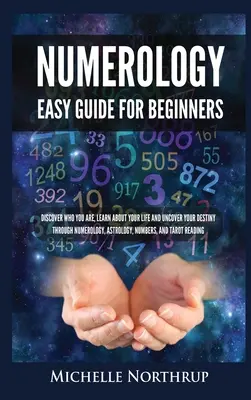 Numerológia egyszerű útmutató kezdőknek: Fedezd fel, hogy ki vagy, ismerd meg az életed és fedezd fel a sorsodat a numerológia, asztrológia, számok és a T - Numerology Easy Guide for Beginners: Discover Who You Are, Learn about Your Life and Uncover Your Destiny through Numerology, Astrology, Numbers and T