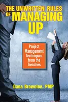 A menedzsment íratlan szabályai: Projektmenedzsment-technikák a gyakorlatból - The Unwritten Rules of Managing Up: Project Management Techniques from the Trenches