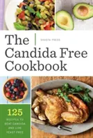 Candida mentes szakácskönyv: 125 recept a Candida legyőzéséhez és az élesztőmentes élethez - Candida Free Cookbook: 125 Recipes to Beat Candida and Live Yeast Free