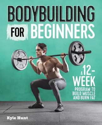 Testépítés kezdőknek: Egy 12 hetes program az izomépítéshez és a zsírégetéshez - Bodybuilding for Beginners: A 12-Week Program to Build Muscle and Burn Fat