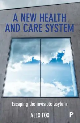 Egy új egészségügyi és gondozási rendszer: Menekülés a láthatatlan menedékhelyről - A New Health and Care System: Escaping the Invisible Asylum