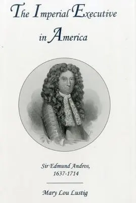 A császári végrehajtó Amerikában: Sir Edmund Andros, 1637-1714 - The Imperial Executive in America: Sir Edmund Andros, 1637-1714