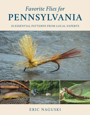 Kedvenc legyek Pennsylvania számára: 50 alapvető minta a helyi szakértőktől - Favorite Flies for Pennsylvania: 50 Essential Patterns from Local Experts