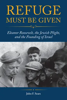 Refuge Must Be Given: Eleanor Roosevelt, a zsidó sors és Izrael megalapítása - Refuge Must Be Given: Eleanor Roosevelt, the Jewish Plight, and the Founding of Israel