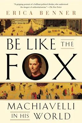 Légy olyan, mint a róka: Machiavelli az ő világában - Be Like the Fox: Machiavelli in His World