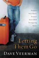 Engedd el őket: Készítsd fel a szíved, készítsd fel a gyerekedet az otthonról való távozásra - Letting Them Go: Prepare Your Heart, Prepare Your Child for Leaving Home