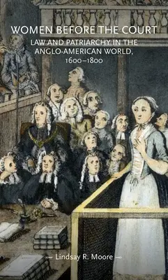 Nők a bíróság előtt: Jog és patriarchátus az angol-amerikai világban, 1600-1800 - Women Before the Court: Law and Patriarchy in the Anglo-American World, 1600-1800