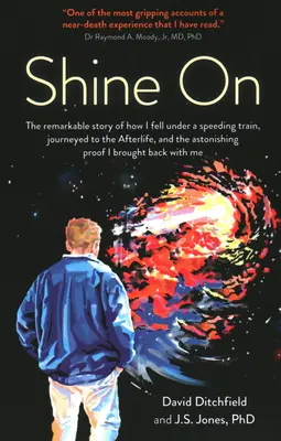 Shine on: A figyelemre méltó történet arról, hogyan estem egy száguldó vonat alá, hogyan utaztam a túlvilágra, és a megdöbbentő bizonyíték, amit megtettem - Shine on: The Remarkable Story of How I Fell Under a Speeding Train, Journeyed to the Afterlife, and the Astonishing Proof I Bro