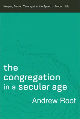 A gyülekezet egy szekuláris korban: A szent idő megtartása a modern élet gyorsaságával szemben - The Congregation in a Secular Age: Keeping Sacred Time Against the Speed of Modern Life