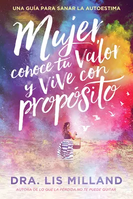 Mujer, Conoce Tu Valor Y Vive Con Propsito / Poznej svou cenu, žij s cílem: Una Gua Para Sanar La Autoestima - Mujer, Conoce Tu Valor Y Vive Con Propsito / Know Your Worth, Live with Purpose: Una Gua Para Sanar La Autoestima