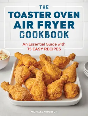 The Toaster Oven Air Fryer Cookbook: Egy alapvető útmutató 75 egyszerű recepttel - The Toaster Oven Air Fryer Cookbook: An Essential Guide with 75 Easy Recipes