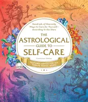 Az öngondoskodás asztrológiai útmutatója: több száz mennyei módszer az öngondoskodásra - a csillagok szerint - The Astrological Guide to Self-Care: Hundreds of Heavenly Ways to Care for Yourself--According to the Stars