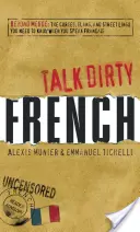 Talk Dirty French: Beyond Merde: The Curses, Slang, and Street Lingo You Need to Know When You Speak Francais