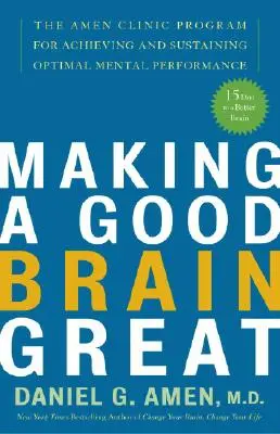 A jó agyat naggyá tenni: Az Amen Klinika programja az optimális mentális teljesítmény eléréséhez és fenntartásához - Making a Good Brain Great: The Amen Clinic Program for Achieving and Sustaining Optimal Mental Performance