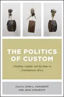 A szokások politikája: Chiefship, Capital, and the State in Contemporary Africa (Törzsfőnökség, tőke és állam a mai Afrikában) - The Politics of Custom: Chiefship, Capital, and the State in Contemporary Africa