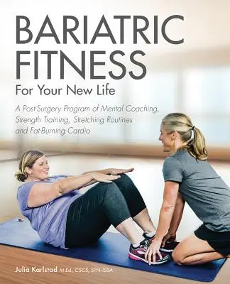 Bariátriai fitnesz az új életedhez: Műtét utáni mentális coaching, erőnléti edzés, nyújtási gyakorlatok és zsírégető kardióprogram - Bariatric Fitness for Your New Life: A Post Surgery Program of Mental Coaching, Strength Training, Stretching Routines and Fat-Burning Cardio