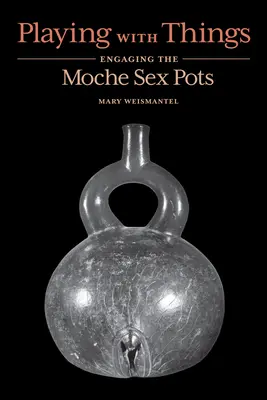 Játék a dolgokkal: A Moche szexedényekkel való foglalkozás - Playing with Things: Engaging the Moche Sex Pots