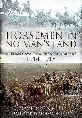 Lovasok a senki földjén: A brit lovasság és a lövészárok-háború, 1914-1918 - Horsemen in No Man's Land: British Cavalry and Trench Warfare, 1914-1918