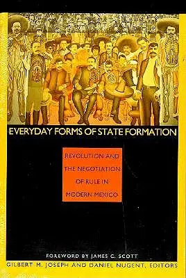 Az államalakulás mindennapi formái: A forradalom és az uralom tárgyalása a modern Mexikóban - Everyday Forms of State Formation: Revolution and the Negotiation of Rule in Modern Mexico