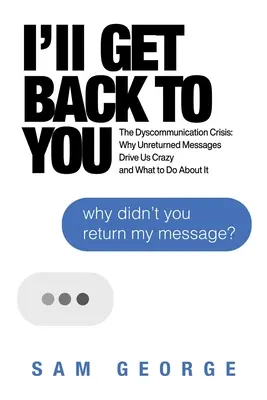 I'll Get Back to You: A diszkommunikációs válság: Miért őrjítenek meg minket a válasz nélküli üzenetek, és mit tehetünk ellene? - I'll Get Back to You: The Dyscommunication Crisis: Why Unreturned Messages Drive Us Crazy and What to Do about It