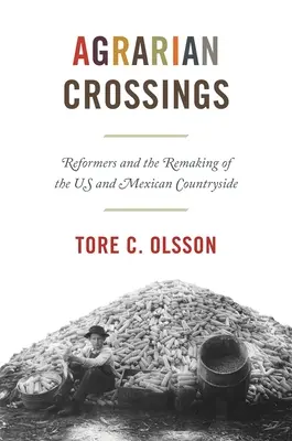 Agrárkereszteződések: Reformerek és az amerikai és mexikói vidék újjáalakulása - Agrarian Crossings: Reformers and the Remaking of the Us and Mexican Countryside