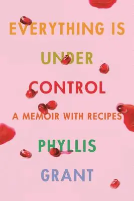 Minden ellenőrzés alatt áll: Emlékkönyv receptekkel - Everything Is Under Control: A Memoir with Recipes