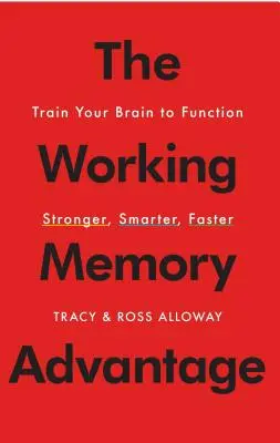 A munkamemória-előny: Az agy edzése, hogy erősebben, okosabban és gyorsabban működjön - The Working Memory Advantage: Train Your Brain to Function Stronger, Smarter, Faster