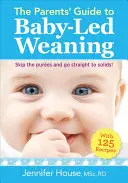 A szülők útmutatója a baba által vezetett elválasztáshoz: 125 recepttel - The Parents' Guide to Baby-Led Weaning: With 125 Recipes