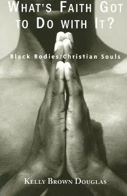 What's Faith Got to Do with It?: Black Bodies/Christian Souls (Mi köze van a hitnek ehhez?: Fekete testek/keresztény lelkek) - What's Faith Got to Do with It?: Black Bodies/Christian Souls