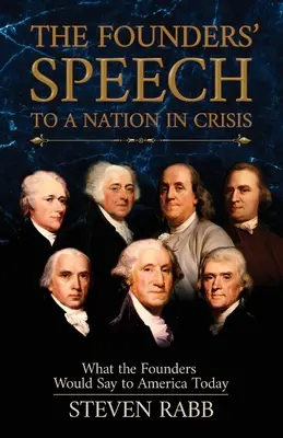 Az alapítók beszéde a válságban lévő nemzethez: Mit mondanának az alapítók a mai Amerikának - The Founders' Speech to a Nation in Crisis: What the Founders Would Say to America Today