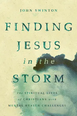 Jézus megtalálása a viharban: A mentális egészségi problémákkal küzdő keresztények lelki élete - Finding Jesus in the Storm: The Spiritual Lives of Christians with Mental Health Challenges