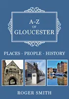 A-Z of Gloucester: Helyek-emberek-történelem - A-Z of Gloucester: Places-People-History