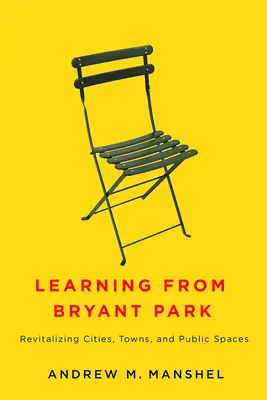 Tanulás a Bryant Parkból: Városok, városok és közterek újjáélesztése - Learning from Bryant Park: Revitalizing Cities, Towns, and Public Spaces
