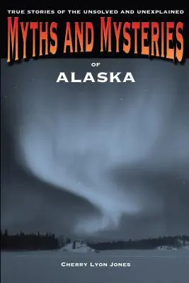 Alaszka mítoszai és rejtélyei: Igaz történetek a megfejtetlen és megmagyarázhatatlan esetekről - Myths and Mysteries of Alaska: True Stories of the Unsolved and Unexplained